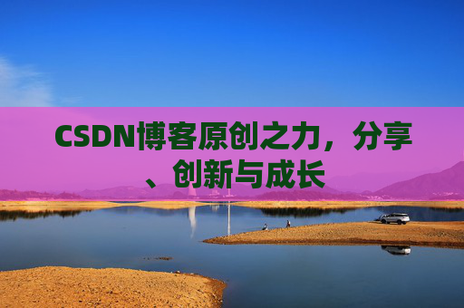 CSDN博客原创之力，分享、创新与成长